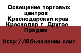 Освещение торговых центров  - Краснодарский край, Краснодар г. Другое » Продам   